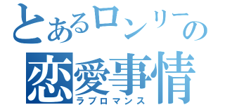 とあるロンリーの恋愛事情（ラブロマンス）