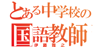 とある中学校の国語教師（伊藤雅之）