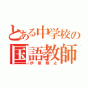 とある中学校の国語教師（伊藤雅之）