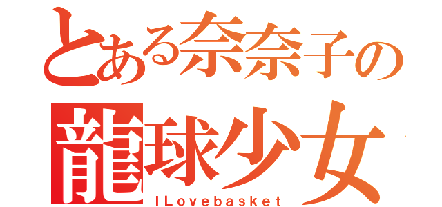 とある奈奈子の龍球少女（ＩＬｏｖｅｂａｓｋｅｔ）