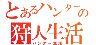 とあるハンターの狩人生活（ハンター生活）