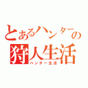 とあるハンターの狩人生活（ハンター生活）