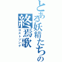 とある妖精たちの終焉歌（ロストソング）