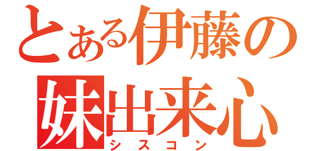 とある伊藤の妹出来心（シスコン）