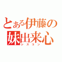 とある伊藤の妹出来心（シスコン）