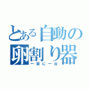 とある自動の卵割り器（一家に一台）