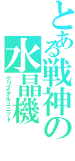 とある戦神の水晶機（クリスタルユニット）