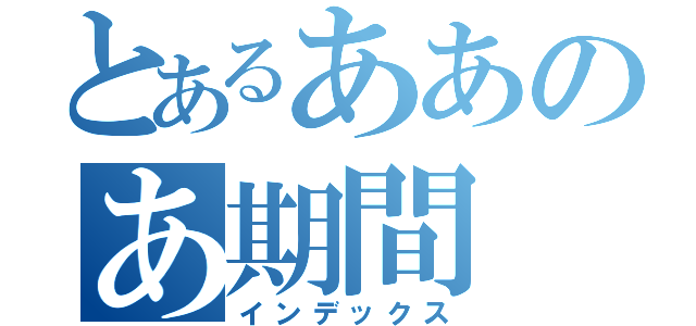 とあるああのあ期間（インデックス）