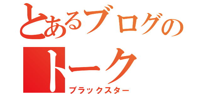 とあるブログのトーク（ブラックスター）