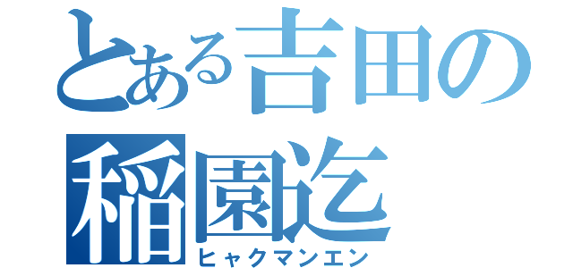 とある吉田の稲園迄（ヒャクマンエン）