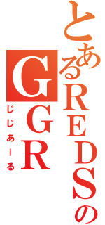 とあるＲＥＤＳのＧＧＲ（じじあーる）