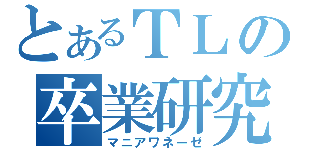 とあるＴＬの卒業研究（マニアワネーゼ）