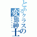 とあるクラスの変態紳士（レジェンド）