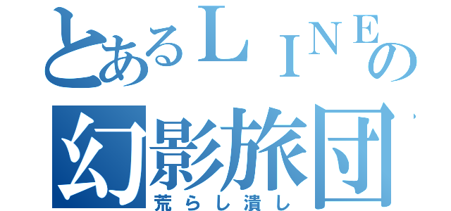 とあるＬＩＮＥの幻影旅団（荒らし潰し）