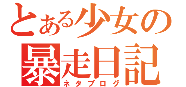 とある少女の暴走日記（ネタブログ）