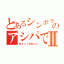 とあるシンボラーのアシパですⅡ（きゃっ！かわいい）