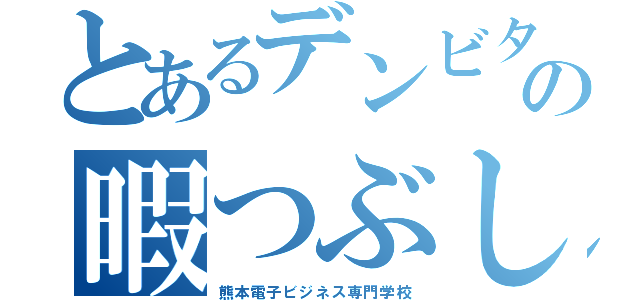 とあるデンビタロウの暇つぶし（熊本電子ビジネス専門学校）