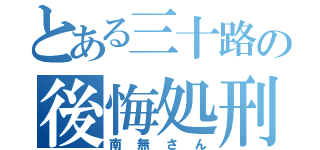 とある三十路の後悔処刑（南無さん）