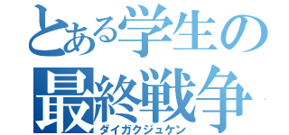 とある学生の最終戦争（ダイガクジュケン）