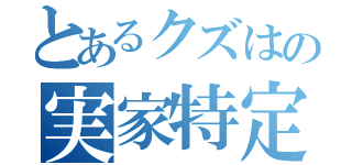 とあるクズはの実家特定（）