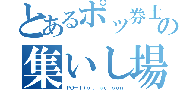 とあるポッ券士の集いし場所（ＰＯ－ｆｉｓｔ ｐｅｒｓｏｎ）