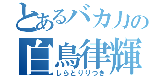 とあるバカ力の白鳥律輝（しらとりりつき）