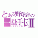 とある野球部の一塁手伝Ⅱ（インデックス）