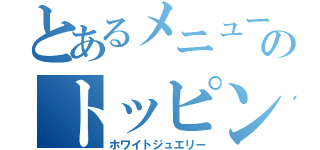 とあるメニューのトッピング（ホワイトジュエリー）