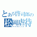 とある啓司郎の松岡虐待（バイオレンス）