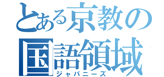 とある京教の国語領域（ジャパニーズ）