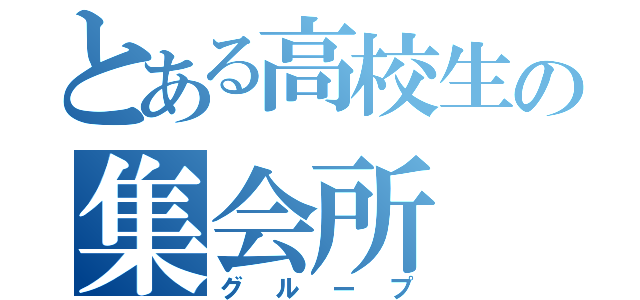 とある高校生の集会所（グループ）