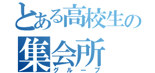 とある高校生の集会所（グループ）