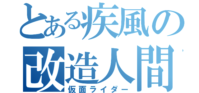 とある疾風の改造人間（仮面ライダー）