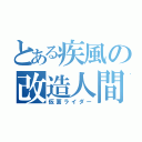 とある疾風の改造人間（仮面ライダー）