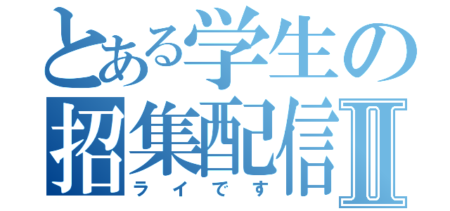 とある学生の招集配信Ⅱ（ライです）