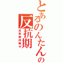 とあるのんたんの反抗期（成長期待機中）