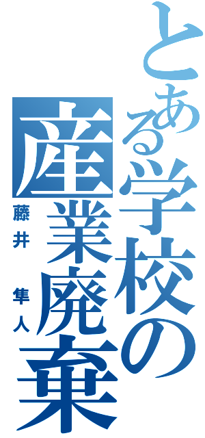 とある学校の産業廃棄物（藤井　隼人）