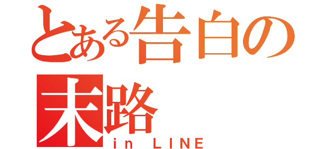 とある告白の末路（ｉｎ ＬＩＮＥ）