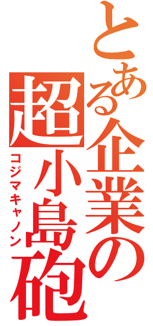 とある企業の超小島砲（コジマキャノン）