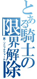 とある騎士の限界解除（真・ソニックフォーム）