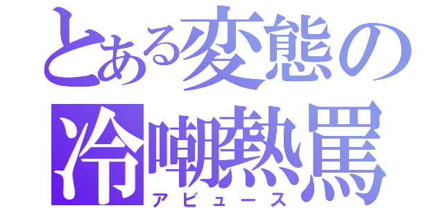 とある変態の冷嘲熱罵（アビュース）