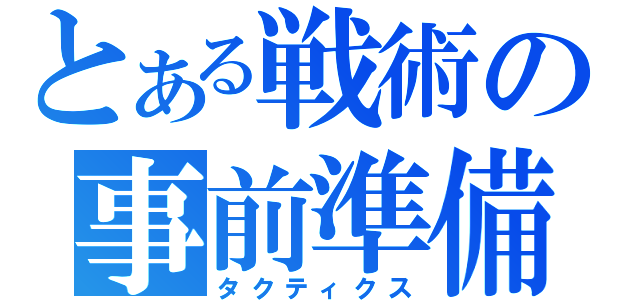 とある戦術の事前準備（タクティクス）