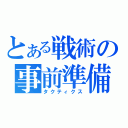 とある戦術の事前準備（タクティクス）