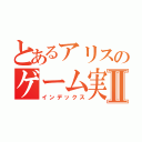 とあるアリスのゲーム実況Ⅱ（インデックス）