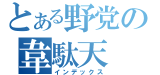 とある野党の韋駄天（インデックス）