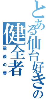 とある仙台好きの健全者Ⅱ（最後の砦）