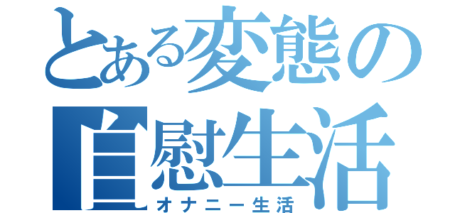 とある変態の自慰生活（オナニー生活）