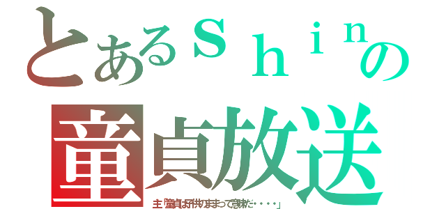 とあるｓｈｉｎの童貞放送（主「童貞は子供のままって意味だ・・・・」）