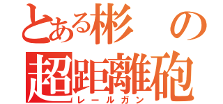 とある彬の超距離砲（レールガン）