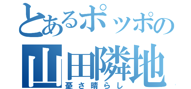 とあるポッポの山田隣地（憂さ晴らし）